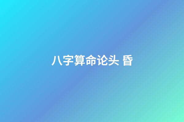八字算命论头 昏